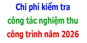 Chi phí kiểm tra công tác nghiệm thu công trình năm 2026